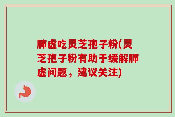 肺虚吃灵芝孢子粉(灵芝孢子粉有助于缓解肺虚问题,建议关注)-第1张图片-卓越灵芝孢子粉 肺虚吃灵芝孢子粉(灵芝孢子粉有助于缓解肺虚问题,建议关注)-第1张图片-卓越灵芝孢子粉