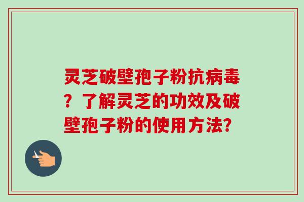 灵芝破壁孢子粉抗病毒？了解灵芝的功效及破壁孢子粉的使用方法？-第1张图片-卓越灵芝孢子粉