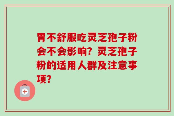 胃不舒服吃灵芝孢子粉会不会影响?灵芝孢子粉的适用人群及注意事项?-第1张图片-卓越灵芝孢子粉 胃不舒服吃灵芝孢子粉会不会影响?灵芝孢子粉的适用人群及注意事项?-第1张图片-卓越灵芝孢子粉