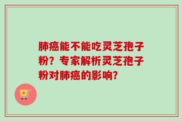 肺癌能不能吃灵芝孢子粉?专家解析灵芝孢子粉对肺癌的影响?-第1张图片-卓越灵芝孢子粉 肺癌能不能吃灵芝孢子粉?专家解析灵芝孢子粉对肺癌的影响?-第1张图片-卓越灵芝孢子粉