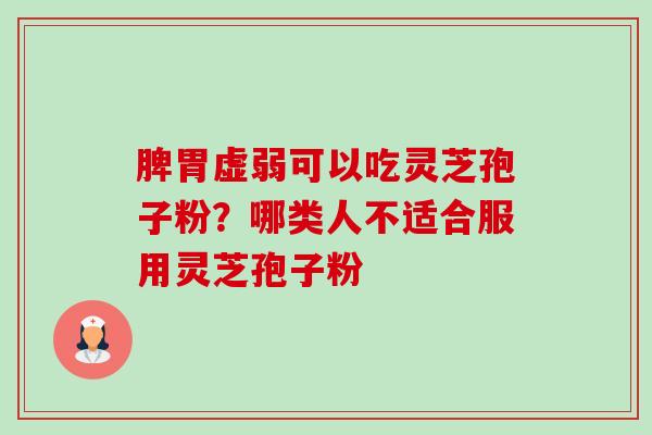 脾胃虚弱可以吃灵芝孢子粉?哪类人不适合服用灵芝孢子粉-第1张图片-卓越灵芝孢子粉 脾胃虚弱可以吃灵芝孢子粉?哪类人不适合服用灵芝孢子粉-第1张图片-卓越灵芝孢子粉