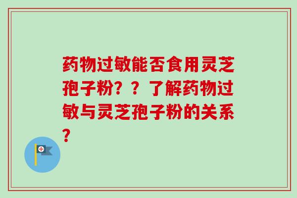 药物过敏能否食用灵芝孢子粉??了解药物过敏与灵芝孢子粉的关系?-第1张图片-卓越灵芝孢子粉 药物过敏能否食用灵芝孢子粉??了解药物过敏与灵芝孢子粉的关系?-第1张图片-卓越灵芝孢子粉