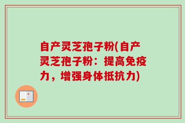 自产灵芝孢子粉(自产灵芝孢子粉:提高免疫力,增强身体抵抗力)-第1张图片-卓越灵芝孢子粉 自产灵芝孢子粉(自产灵芝孢子粉:提高免疫力,增强身体抵抗力)-第1张图片-卓越灵芝孢子粉