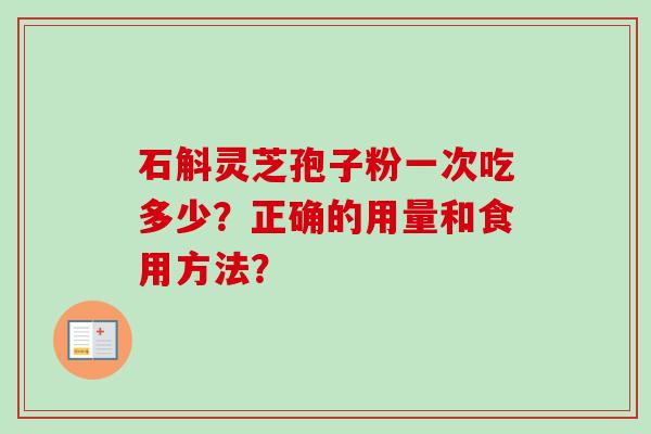 石斛灵芝孢子粉一次吃多少?正确的用量和食用方法?-第1张图片-卓越灵芝孢子粉 石斛灵芝孢子粉一次吃多少?正确的用量和食用方法?-第1张图片-卓越灵芝孢子粉