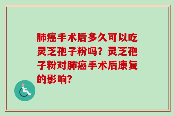 肺癌手术后多久可以吃灵芝孢子粉吗?灵芝孢子粉对肺癌手术后康复的影响?-第1张图片-卓越灵芝孢子粉 肺癌手术后多久可以吃灵芝孢子粉吗?灵芝孢子粉对肺癌手术后康复的影响?-第1张图片-卓越灵芝孢子粉