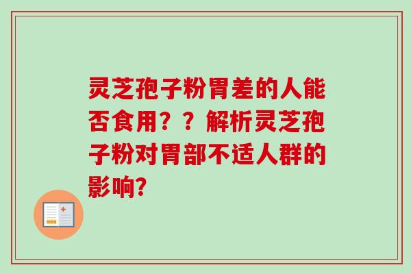 灵芝孢子粉胃差的人能否食用？？解析灵芝孢子粉对胃部不适人群的影响？-第1张图片-卓越灵芝孢子粉