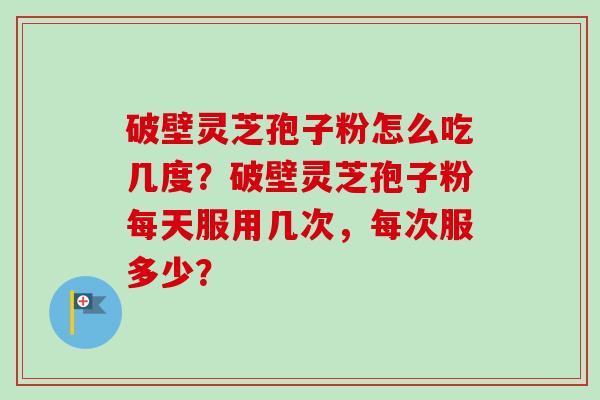 破壁灵芝孢子粉怎么吃几度?破壁灵芝孢子粉每天服用几次,每次服多少?-第1张图片-卓越灵芝孢子粉 破壁灵芝孢子粉怎么吃几度?破壁灵芝孢子粉每天服用几次,每次服多少?-第1张图片-卓越灵芝孢子粉