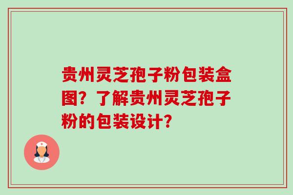 贵州灵芝孢子粉包装盒图?了解贵州灵芝孢子粉的包装设计?-第1张图片-卓越灵芝孢子粉 贵州灵芝孢子粉包装盒图?了解贵州灵芝孢子粉的包装设计?-第1张图片-卓越灵芝孢子粉
