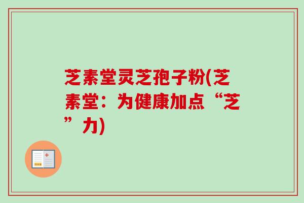 芝素堂灵芝孢子粉(芝素堂：为健康加点“芝”力)-第1张图片-卓越灵芝孢子粉