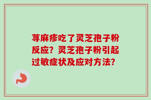 荨麻疹吃了灵芝孢子粉反应?灵芝孢子粉引起过敏症状及应对方法?-第1张图片-卓越灵芝孢子粉 荨麻疹吃了灵芝孢子粉反应?灵芝孢子粉引起过敏症状及应对方法?-第1张图片-卓越灵芝孢子粉