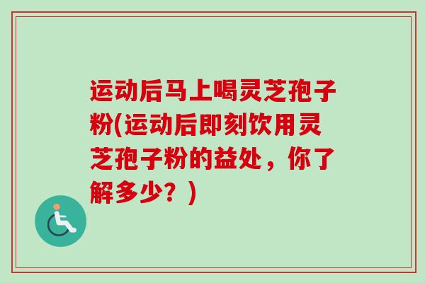 运动后马上喝灵芝孢子粉(运动后即刻饮用灵芝孢子粉的益处,你了解多少?)-第1张图片-卓越灵芝孢子粉 运动后马上喝灵芝孢子粉(运动后即刻饮用灵芝孢子粉的益处,你了解多少?)-第1张图片-卓越灵芝孢子粉