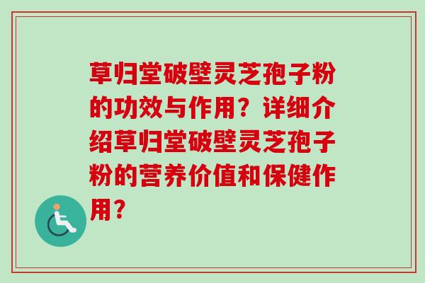 草归堂破壁灵芝孢子粉的功效与作用?详细介绍草归堂破壁灵芝孢子粉的营养价值和保健作用?-第1张图片-卓越灵芝孢子粉 草归堂破壁灵芝孢子粉的功效与作用?详细介绍草归堂破壁灵芝孢子粉的营养价值和保健作用?-第1张图片-卓越灵芝孢子粉