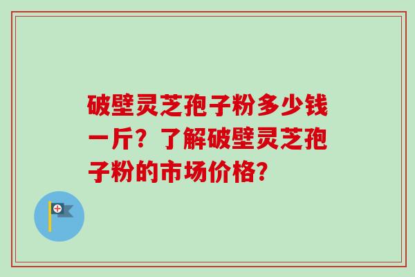 破壁灵芝孢子粉多少钱一斤?了解破壁灵芝孢子粉的市场价格?-第1张图片-卓越灵芝孢子粉 破壁灵芝孢子粉多少钱一斤?了解破壁灵芝孢子粉的市场价格?-第1张图片-卓越灵芝孢子粉