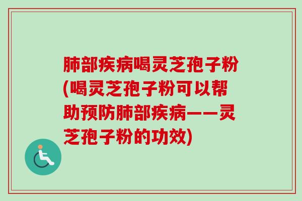 肺部疾病喝灵芝孢子粉(喝灵芝孢子粉可以帮助预防肺部疾病——灵芝孢子粉的功效)-第1张图片-卓越灵芝孢子粉