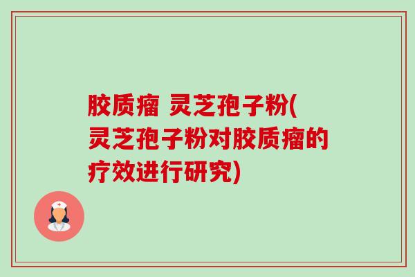 胶质瘤 灵芝孢子粉(灵芝孢子粉对胶质瘤的疗效进行研究)-第1张图片-卓越灵芝孢子粉 胶质瘤 灵芝孢子粉(灵芝孢子粉对胶质瘤的疗效进行研究)-第1张图片-卓越灵芝孢子粉