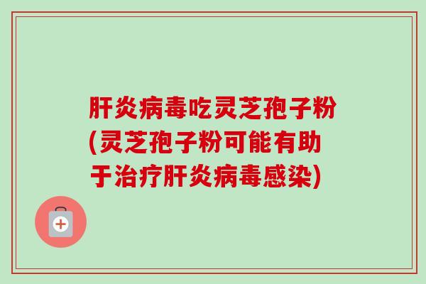 肝炎病毒吃灵芝孢子粉(灵芝孢子粉可能有助于治疗肝炎病毒感染)-第1张图片-卓越灵芝孢子粉