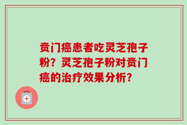 贲门癌患者吃灵芝孢子粉？灵芝孢子粉对贲门癌的治疗效果分析？-第1张图片-卓越灵芝孢子粉