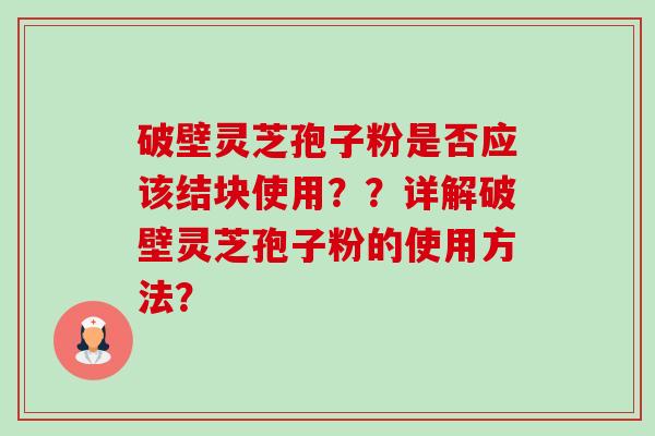破壁灵芝孢子粉是否应该结块使用??详解破壁灵芝孢子粉的使用方法?-第1张图片-卓越灵芝孢子粉 破壁灵芝孢子粉是否应该结块使用??详解破壁灵芝孢子粉的使用方法?-第1张图片-卓越灵芝孢子粉