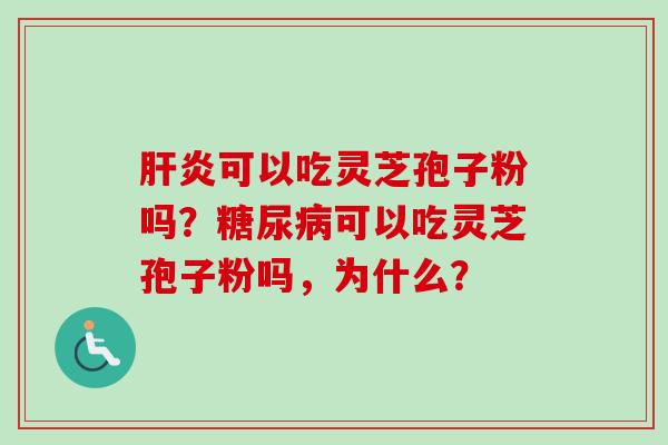 肝炎可以吃灵芝孢子粉吗?糖尿病可以吃灵芝孢子粉吗,为什么?-第1张图片-卓越灵芝孢子粉 肝炎可以吃灵芝孢子粉吗?糖尿病可以吃灵芝孢子粉吗,为什么?-第1张图片-卓越灵芝孢子粉