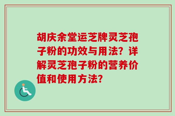 胡庆余堂运芝牌灵芝孢子粉的功效与用法？详解灵芝孢子粉的营养价值和使用方法？-第1张图片-卓越灵芝孢子粉
