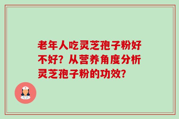 老年人吃灵芝孢子粉好不好?从营养角度分析灵芝孢子粉的功效?-第1张图片-卓越灵芝孢子粉 老年人吃灵芝孢子粉好不好?从营养角度分析灵芝孢子粉的功效?-第1张图片-卓越灵芝孢子粉