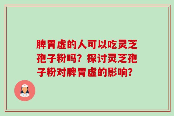 脾胃虚的人可以吃灵芝孢子粉吗?探讨灵芝孢子粉对脾胃虚的影响?-第1张图片-卓越灵芝孢子粉 脾胃虚的人可以吃灵芝孢子粉吗?探讨灵芝孢子粉对脾胃虚的影响?-第1张图片-卓越灵芝孢子粉