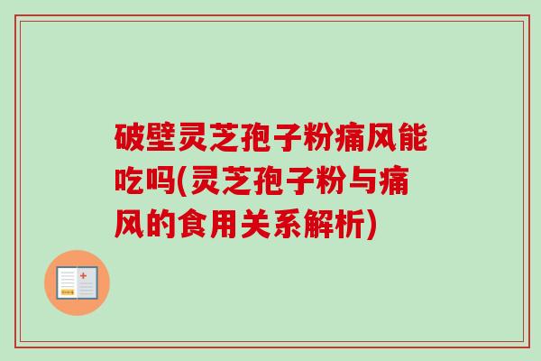 破壁灵芝孢子粉痛风能吃吗(灵芝孢子粉与痛风的食用关系解析)-第1张图片-卓越灵芝孢子粉 破壁灵芝孢子粉痛风能吃吗(灵芝孢子粉与痛风的食用关系解析)-第1张图片-卓越灵芝孢子粉