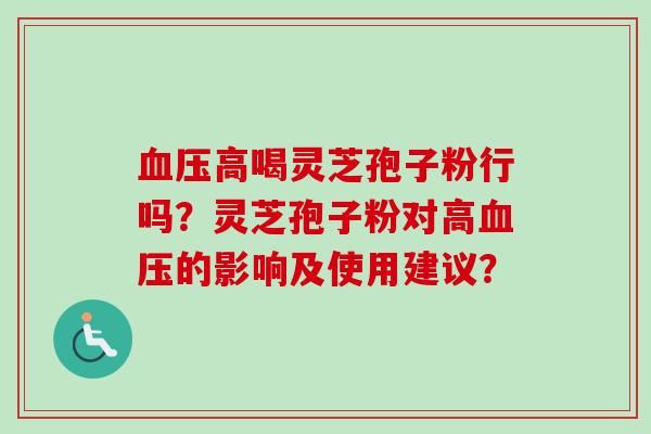 血压高喝灵芝孢子粉行吗?灵芝孢子粉对高血压的影响及使用建议?-第1张图片-卓越灵芝孢子粉 血压高喝灵芝孢子粉行吗?灵芝孢子粉对高血压的影响及使用建议?-第1张图片-卓越灵芝孢子粉