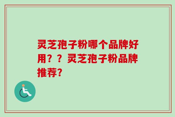 灵芝孢子粉哪个品牌好用??灵芝孢子粉品牌推荐?-第1张图片-卓越灵芝孢子粉 灵芝孢子粉哪个品牌好用??灵芝孢子粉品牌推荐?-第1张图片-卓越灵芝孢子粉