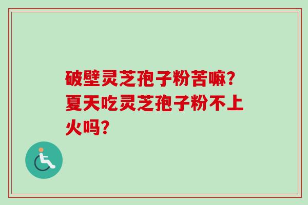 破壁灵芝孢子粉苦嘛?夏天吃灵芝孢子粉不上火吗?-第1张图片-卓越灵芝孢子粉 破壁灵芝孢子粉苦嘛?夏天吃灵芝孢子粉不上火吗?-第1张图片-卓越灵芝孢子粉