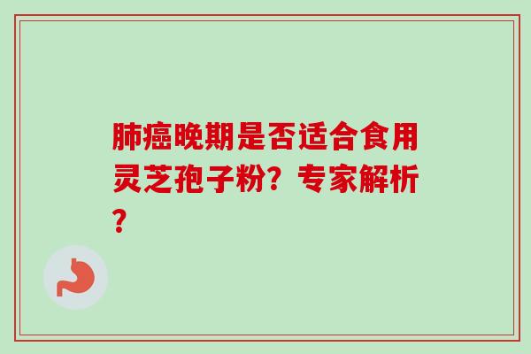 肺癌晚期是否适合食用灵芝孢子粉?专家解析?-第1张图片-卓越灵芝孢子粉 肺癌晚期是否适合食用灵芝孢子粉?专家解析?-第1张图片-卓越灵芝孢子粉