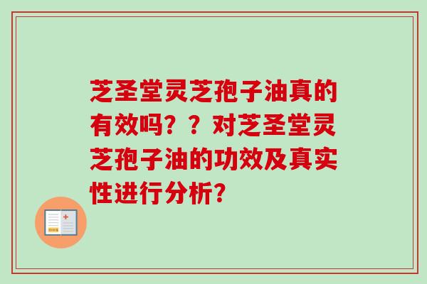 芝圣堂灵芝孢子油真的有效吗？？对芝圣堂灵芝孢子油的功效及真实性进行分析？-第1张图片-卓越灵芝孢子粉