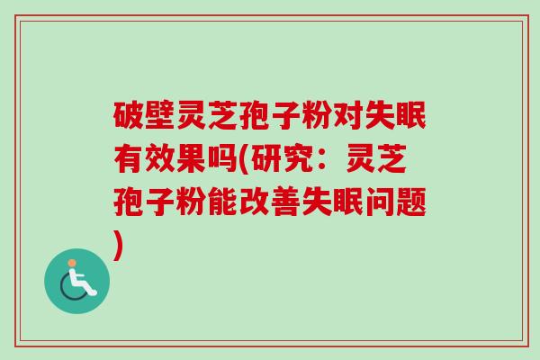 破壁灵芝孢子粉对失眠有效果吗(研究：灵芝孢子粉能改善失眠问题)-第1张图片-卓越灵芝孢子粉