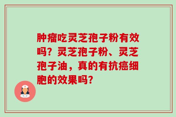肿瘤吃灵芝孢子粉有效吗?灵芝孢子粉、灵芝孢子油,真的有抗癌细胞的效果吗?-第1张图片-卓越灵芝孢子粉 肿瘤吃灵芝孢子粉有效吗?灵芝孢子粉、灵芝孢子油,真的有抗癌细胞的效果吗?-第1张图片-卓越灵芝孢子粉