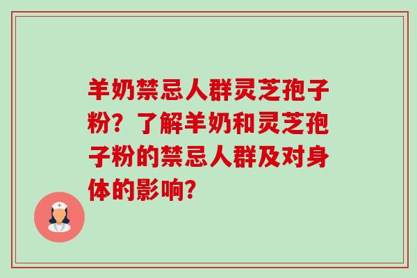 羊奶禁忌人群灵芝孢子粉？了解羊奶和灵芝孢子粉的禁忌人群及对身体的影响？-第1张图片-卓越灵芝孢子粉