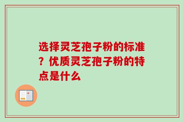 选择灵芝孢子粉的标准?优质灵芝孢子粉的特点是什么-第1张图片-卓越灵芝孢子粉 选择灵芝孢子粉的标准?优质灵芝孢子粉的特点是什么-第1张图片-卓越灵芝孢子粉