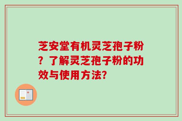 芝安堂有机灵芝孢子粉?了解灵芝孢子粉的功效与使用方法?-第1张图片-卓越灵芝孢子粉 芝安堂有机灵芝孢子粉?了解灵芝孢子粉的功效与使用方法?-第1张图片-卓越灵芝孢子粉