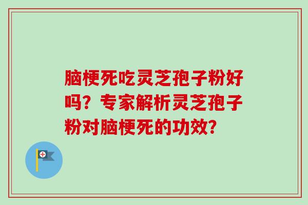 脑梗死吃灵芝孢子粉好吗?专家解析灵芝孢子粉对脑梗死的功效?-第1张图片-卓越灵芝孢子粉 脑梗死吃灵芝孢子粉好吗?专家解析灵芝孢子粉对脑梗死的功效?-第1张图片-卓越灵芝孢子粉