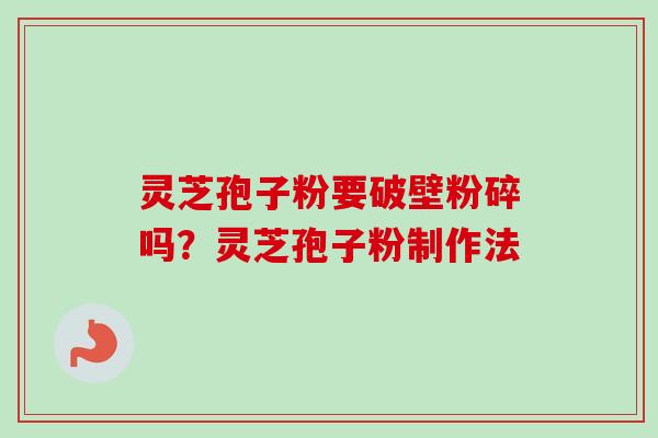 灵芝孢子粉要破壁粉碎吗?灵芝孢子粉制作法-第1张图片-卓越灵芝孢子粉 灵芝孢子粉要破壁粉碎吗?灵芝孢子粉制作法-第1张图片-卓越灵芝孢子粉