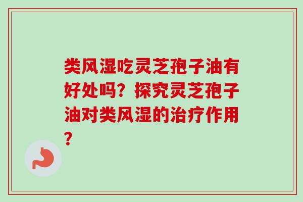 类风湿吃灵芝孢子油有好处吗?探究灵芝孢子油对类风湿的治疗作用?-第1张图片-卓越灵芝孢子粉 类风湿吃灵芝孢子油有好处吗?探究灵芝孢子油对类风湿的治疗作用?-第1张图片-卓越灵芝孢子粉