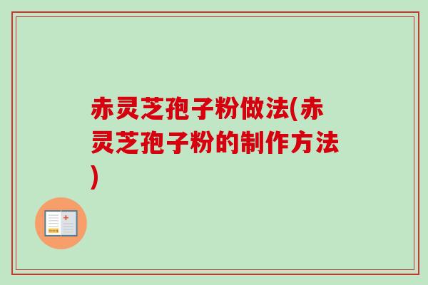 赤灵芝孢子粉做法(赤灵芝孢子粉的制作方法)-第1张图片-卓越灵芝孢子粉 赤灵芝孢子粉做法(赤灵芝孢子粉的制作方法)-第1张图片-卓越灵芝孢子粉