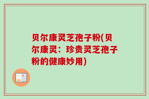 贝尔康灵芝孢子粉(贝尔康灵:珍贵灵芝孢子粉的健康妙用)-第1张图片-卓越灵芝孢子粉 贝尔康灵芝孢子粉(贝尔康灵:珍贵灵芝孢子粉的健康妙用)-第1张图片-卓越灵芝孢子粉