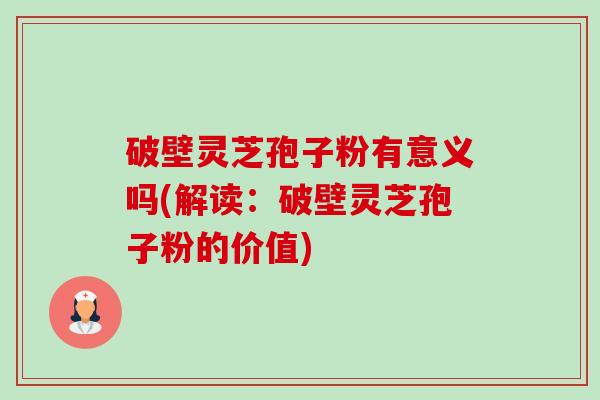 破壁灵芝孢子粉有意义吗(解读：破壁灵芝孢子粉的价值)-第1张图片-卓越灵芝孢子粉