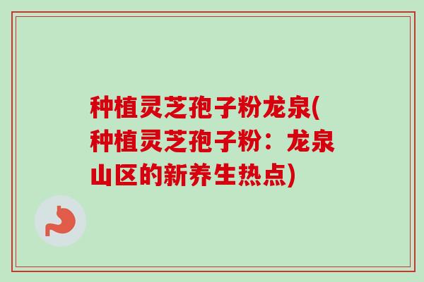 种植灵芝孢子粉龙泉(种植灵芝孢子粉：龙泉山区的新养生热点)-第1张图片-卓越灵芝孢子粉