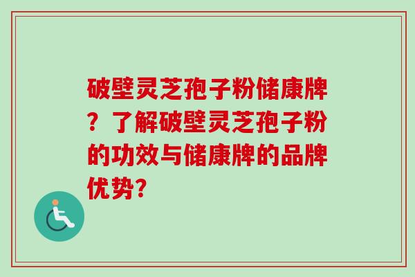 破壁灵芝孢子粉储康牌?了解破壁灵芝孢子粉的功效与储康牌的品牌优势?-第1张图片-卓越灵芝孢子粉 破壁灵芝孢子粉储康牌?了解破壁灵芝孢子粉的功效与储康牌的品牌优势?-第1张图片-卓越灵芝孢子粉