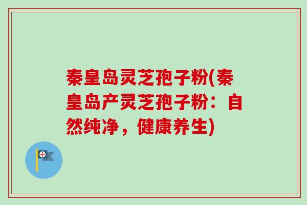 秦皇岛灵芝孢子粉(秦皇岛产灵芝孢子粉：自然纯净，健康养生)-第1张图片-卓越灵芝孢子粉