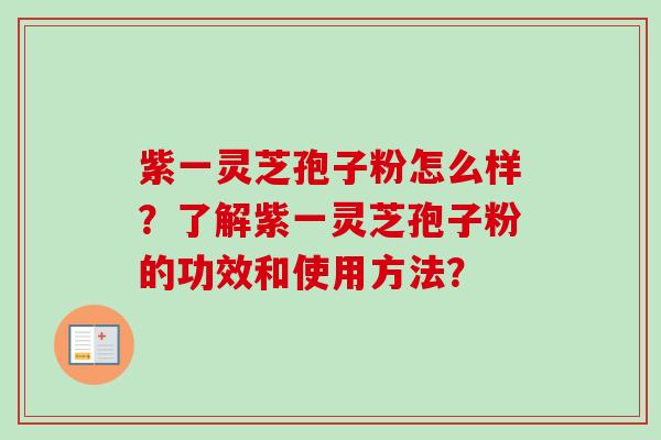 紫一灵芝孢子粉怎么样?了解紫一灵芝孢子粉的功效和使用方法?-第1张图片-卓越灵芝孢子粉 紫一灵芝孢子粉怎么样?了解紫一灵芝孢子粉的功效和使用方法?-第1张图片-卓越灵芝孢子粉