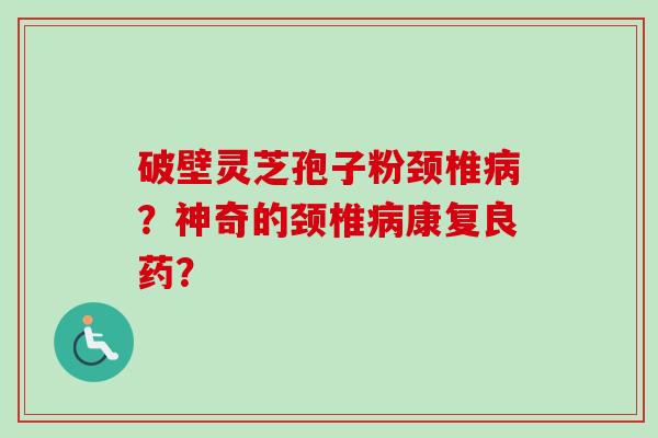 破壁灵芝孢子粉颈椎病?神奇的颈椎病康复良药?-第1张图片-卓越灵芝孢子粉 破壁灵芝孢子粉颈椎病?神奇的颈椎病康复良药?-第1张图片-卓越灵芝孢子粉