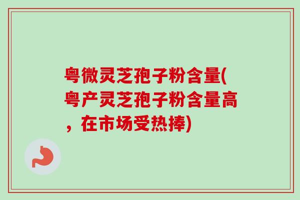 粤微灵芝孢子粉含量(粤产灵芝孢子粉含量高,在市场受热捧)-第1张图片-卓越灵芝孢子粉 粤微灵芝孢子粉含量(粤产灵芝孢子粉含量高,在市场受热捧)-第1张图片-卓越灵芝孢子粉