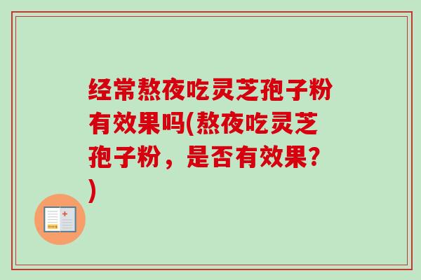 经常熬夜吃灵芝孢子粉有效果吗(熬夜吃灵芝孢子粉,是否有效果?)-第1张图片-卓越灵芝孢子粉 经常熬夜吃灵芝孢子粉有效果吗(熬夜吃灵芝孢子粉,是否有效果?)-第1张图片-卓越灵芝孢子粉
